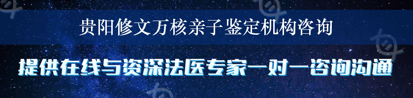 贵阳修文万核亲子鉴定机构咨询